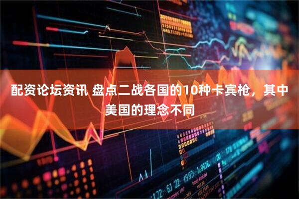 配资论坛资讯 盘点二战各国的10种卡宾枪，其中美国的理念不同