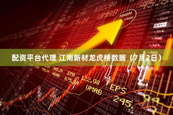 配资平台代理 江南新材龙虎榜数据（7月2日）