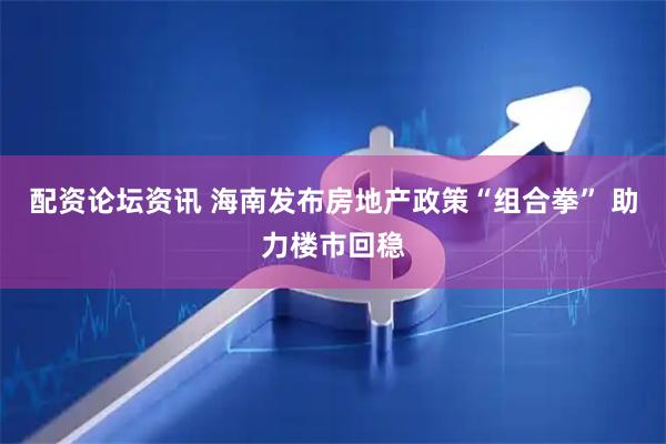 配资论坛资讯 海南发布房地产政策“组合拳” 助力楼市回稳
