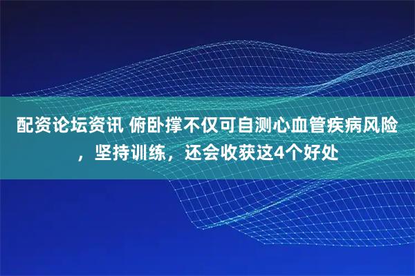 配资论坛资讯 俯卧撑不仅可自测心血管疾病风险，坚持训练，还会收获这4个好处