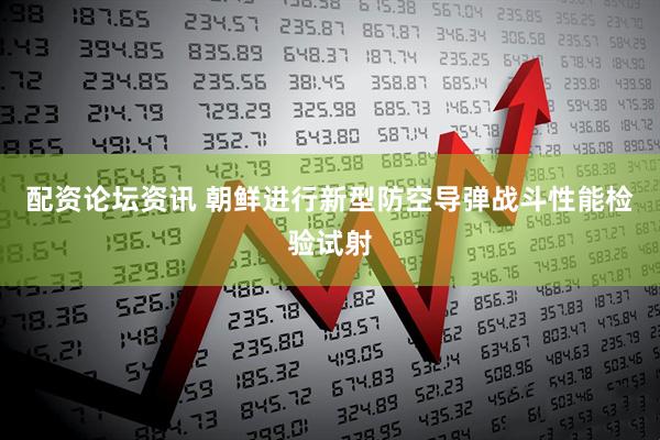 配资论坛资讯 朝鲜进行新型防空导弹战斗性能检验试射