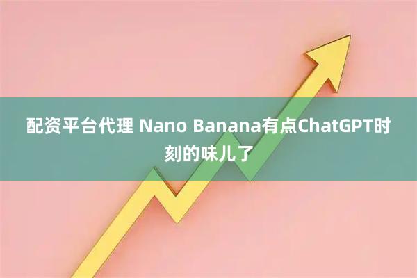 配资平台代理 Nano Banana有点ChatGPT时刻的味儿了