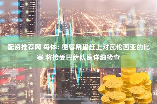 配资推荐网 每体: 德容希望赶上对瓦伦西亚的比赛 将接受巴萨队医详细检查