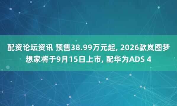 配资论坛资讯 预售38.99万元起, 2026款岚图梦想家将于9月15日上市, 配华为ADS 4