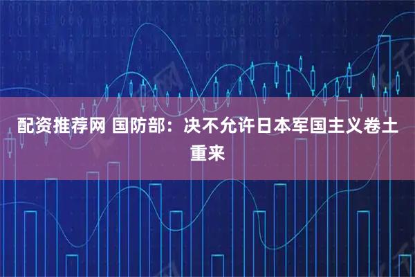 配资推荐网 国防部：决不允许日本军国主义卷土重来