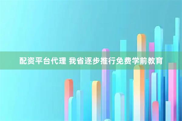 配资平台代理 我省逐步推行免费学前教育