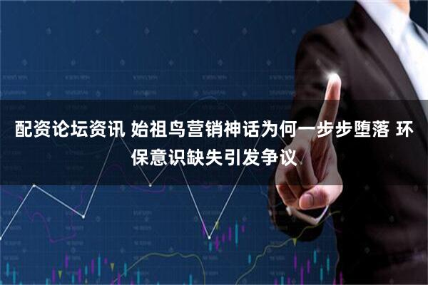 配资论坛资讯 始祖鸟营销神话为何一步步堕落 环保意识缺失引发争议