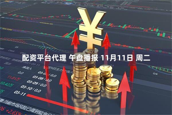 配资平台代理 午盘播报 11月11日 周二